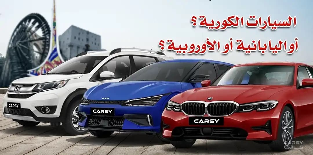 السيارات الكورية أو اليابانية أو الأوروبية ؟